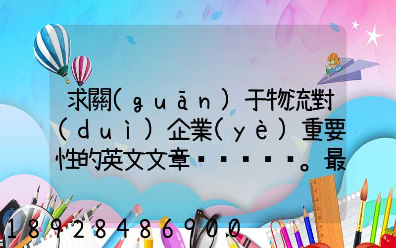 求關(guān)于物流對(duì)企業(yè)重要性的英文文章。最好有中英文對(duì)照的更好!